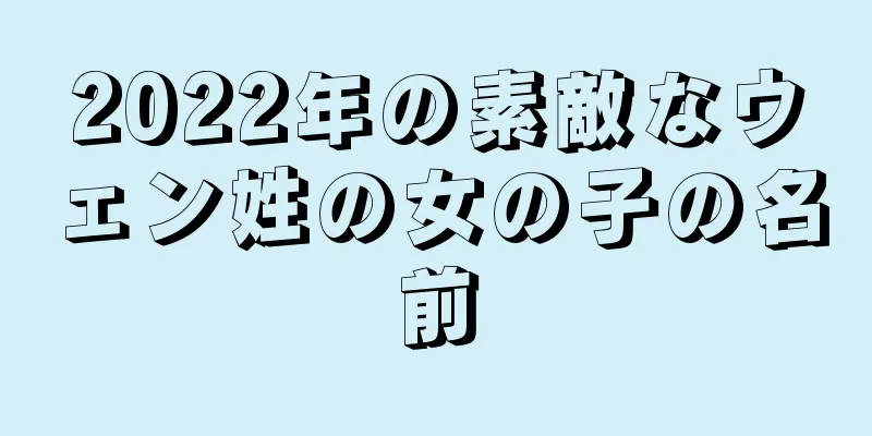 2022年の素敵なウェン姓の女の子の名前