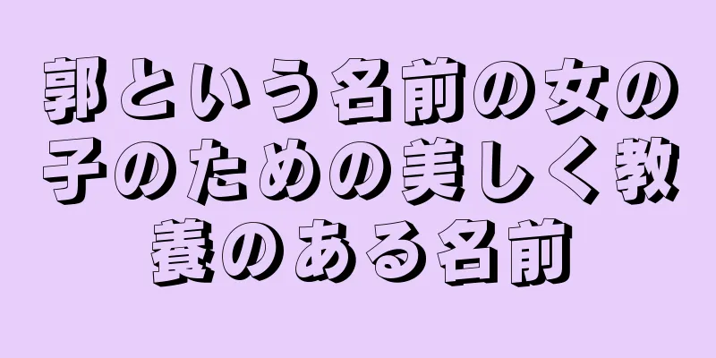 郭という名前の女の子のための美しく教養のある名前