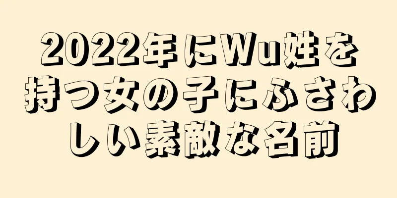 2022年にWu姓を持つ女の子にふさわしい素敵な名前