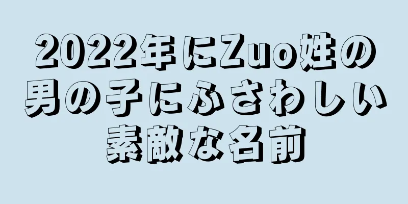 2022年にZuo姓の男の子にふさわしい素敵な名前