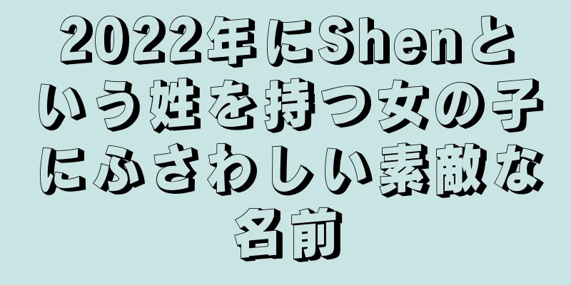 2022年にShenという姓を持つ女の子にふさわしい素敵な名前