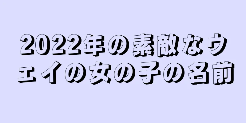 2022年の素敵なウェイの女の子の名前