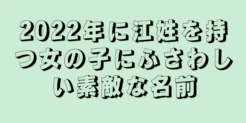 2022年に江姓を持つ女の子にふさわしい素敵な名前
