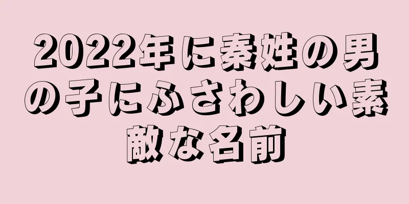 2022年に秦姓の男の子にふさわしい素敵な名前