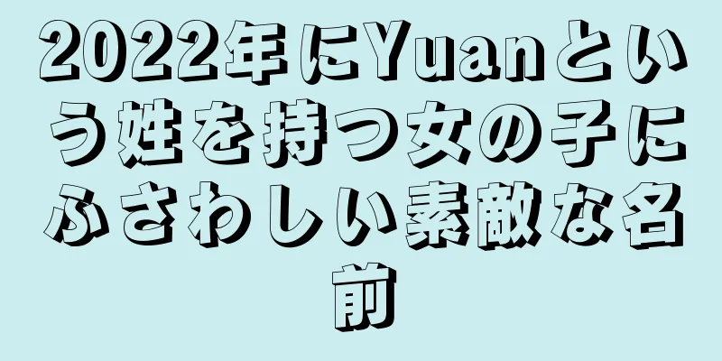 2022年にYuanという姓を持つ女の子にふさわしい素敵な名前