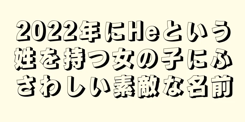 2022年にHeという姓を持つ女の子にふさわしい素敵な名前