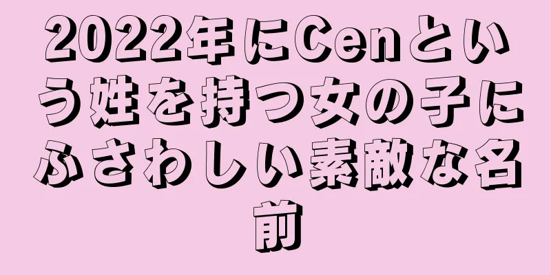 2022年にCenという姓を持つ女の子にふさわしい素敵な名前