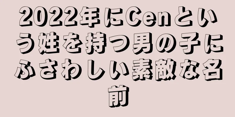 2022年にCenという姓を持つ男の子にふさわしい素敵な名前