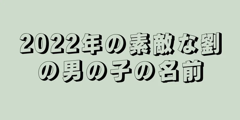 2022年の素敵な劉の男の子の名前