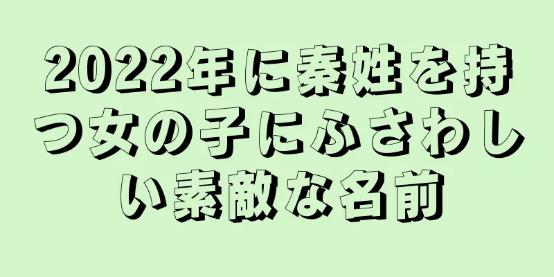 2022年に秦姓を持つ女の子にふさわしい素敵な名前
