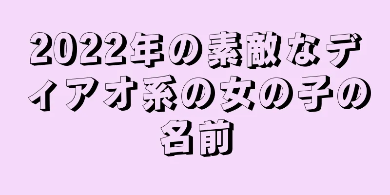 2022年の素敵なディアオ系の女の子の名前