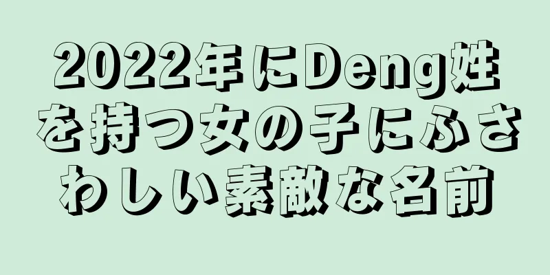 2022年にDeng姓を持つ女の子にふさわしい素敵な名前