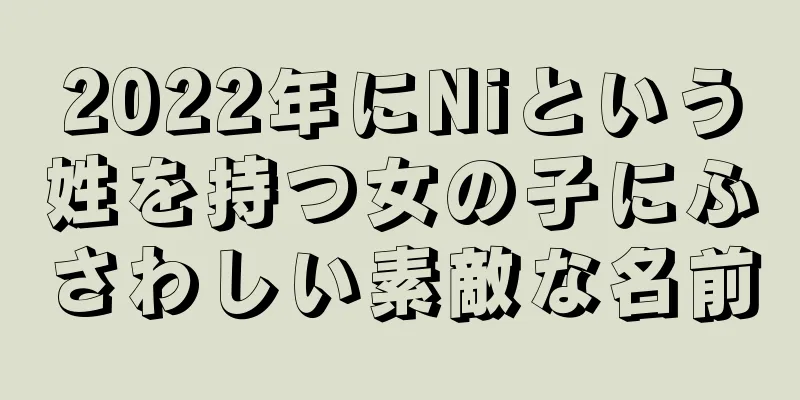 2022年にNiという姓を持つ女の子にふさわしい素敵な名前
