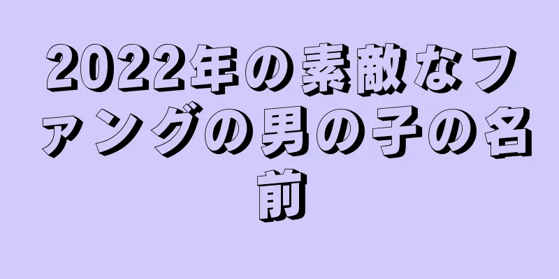 2022年の素敵なファングの男の子の名前