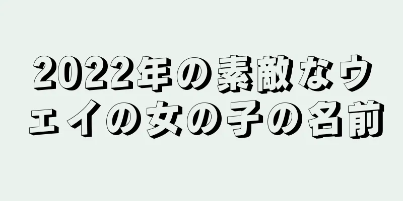 2022年の素敵なウェイの女の子の名前