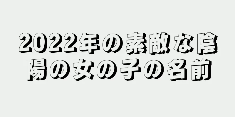 2022年の素敵な陰陽の女の子の名前