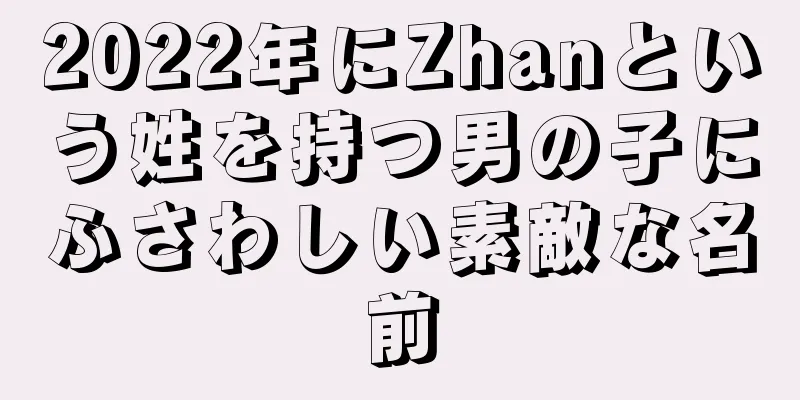 2022年にZhanという姓を持つ男の子にふさわしい素敵な名前