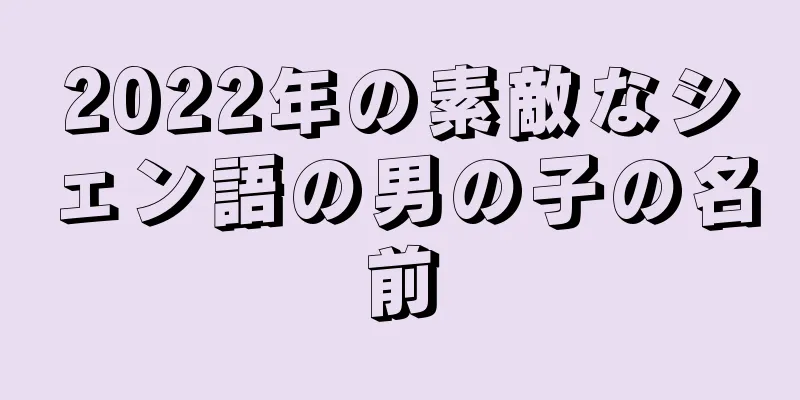 2022年の素敵なシェン語の男の子の名前