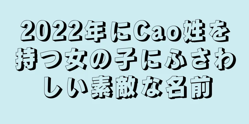 2022年にCao姓を持つ女の子にふさわしい素敵な名前