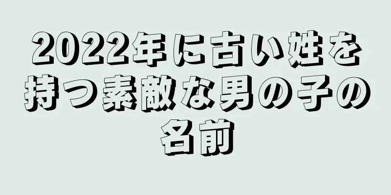 2022年に古い姓を持つ素敵な男の子の名前