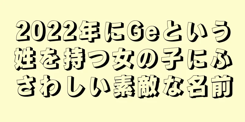 2022年にGeという姓を持つ女の子にふさわしい素敵な名前
