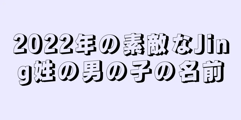 2022年の素敵なJing姓の男の子の名前