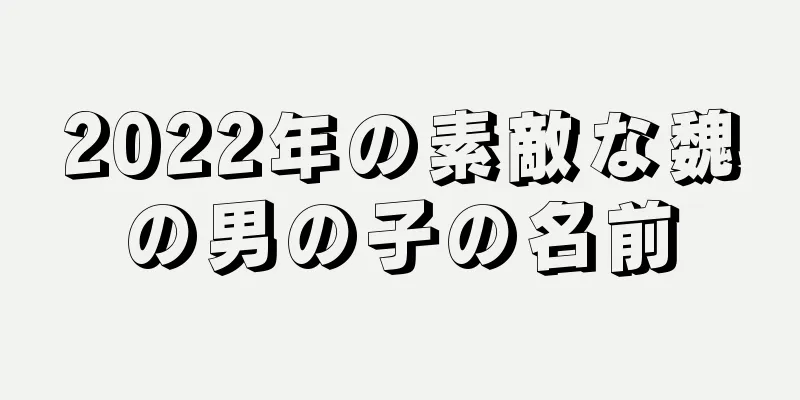 2022年の素敵な魏の男の子の名前