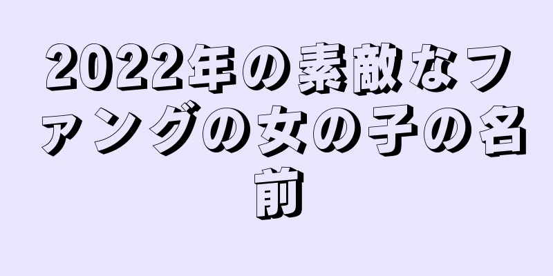 2022年の素敵なファングの女の子の名前