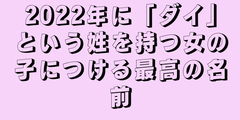 2022年に「ダイ」という姓を持つ女の子につける最高の名前