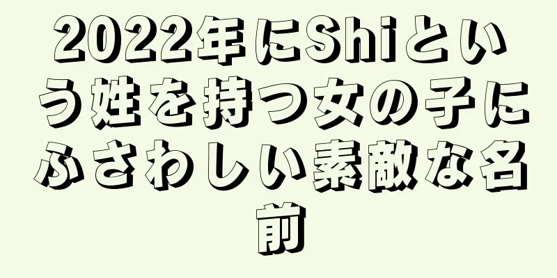 2022年にShiという姓を持つ女の子にふさわしい素敵な名前