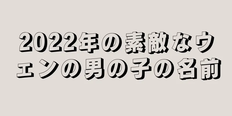 2022年の素敵なウェンの男の子の名前