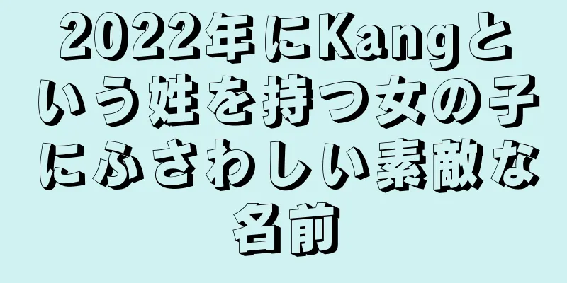 2022年にKangという姓を持つ女の子にふさわしい素敵な名前
