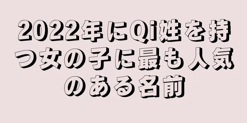 2022年にQi姓を持つ女の子に最も人気のある名前