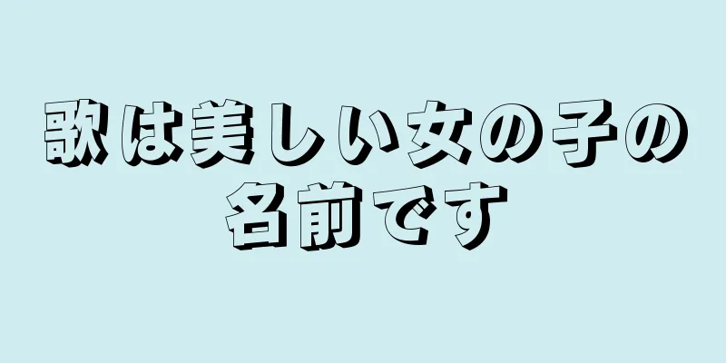 歌は美しい女の子の名前です