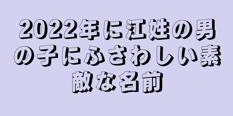 2022年に江姓の男の子にふさわしい素敵な名前