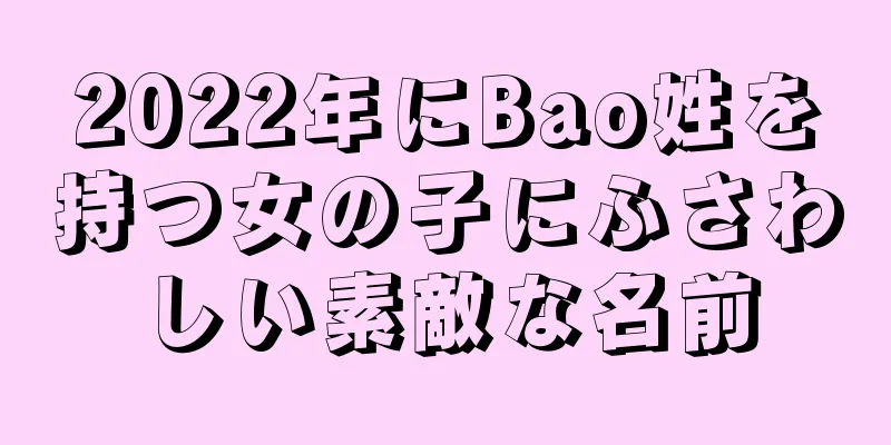 2022年にBao姓を持つ女の子にふさわしい素敵な名前
