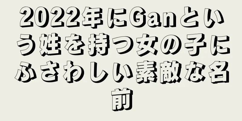 2022年にGanという姓を持つ女の子にふさわしい素敵な名前