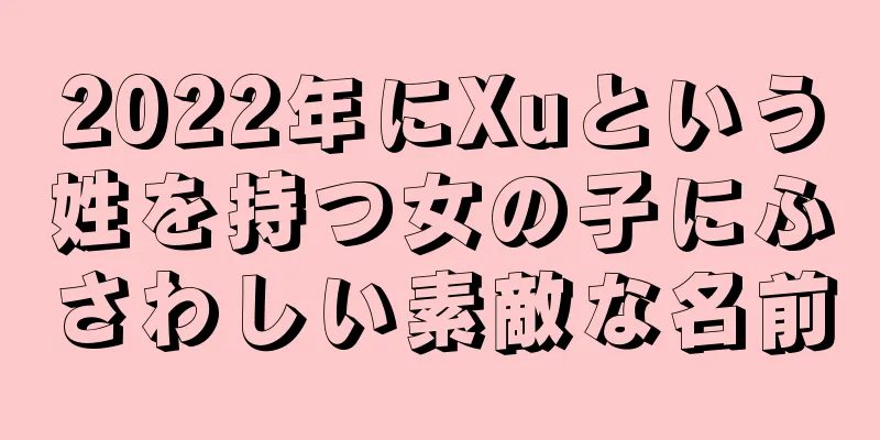 2022年にXuという姓を持つ女の子にふさわしい素敵な名前