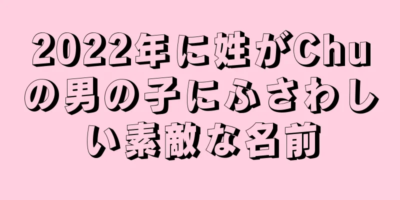 2022年に姓がChuの男の子にふさわしい素敵な名前