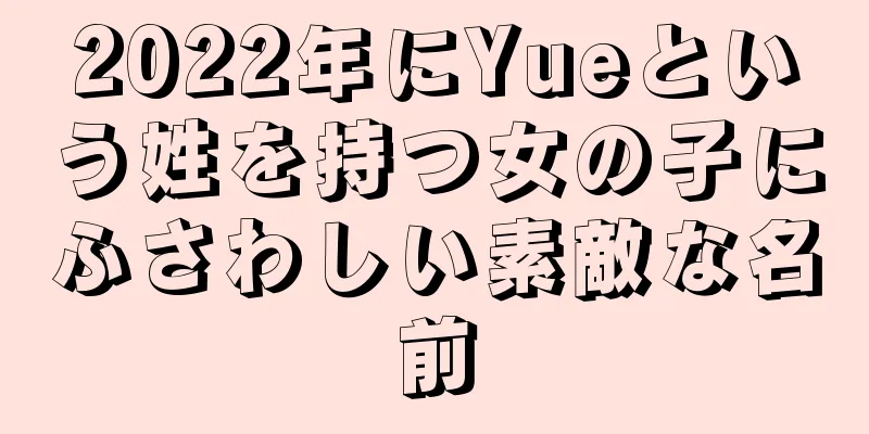 2022年にYueという姓を持つ女の子にふさわしい素敵な名前