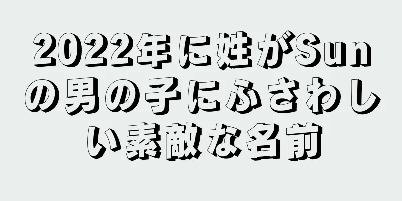 2022年に姓がSunの男の子にふさわしい素敵な名前