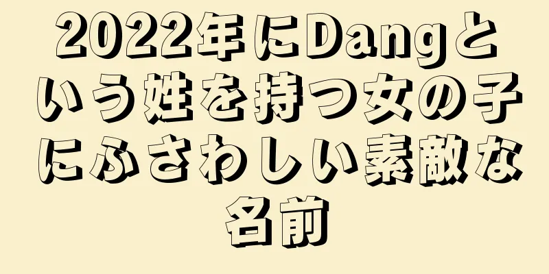 2022年にDangという姓を持つ女の子にふさわしい素敵な名前