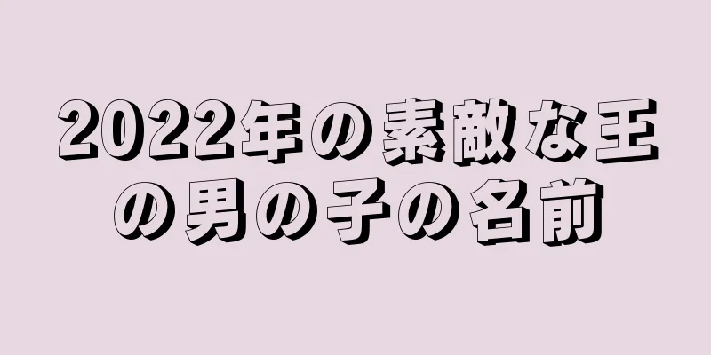 2022年の素敵な王の男の子の名前