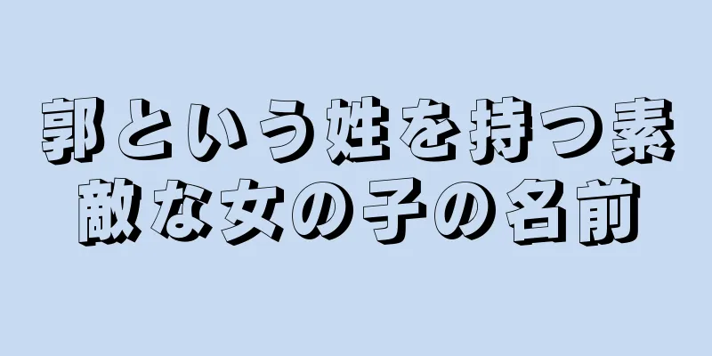 郭という姓を持つ素敵な女の子の名前