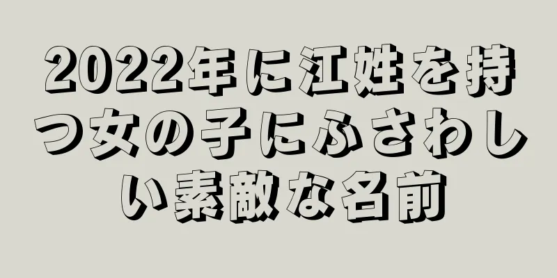2022年に江姓を持つ女の子にふさわしい素敵な名前