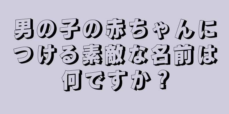 男の子の赤ちゃんにつける素敵な名前は何ですか？