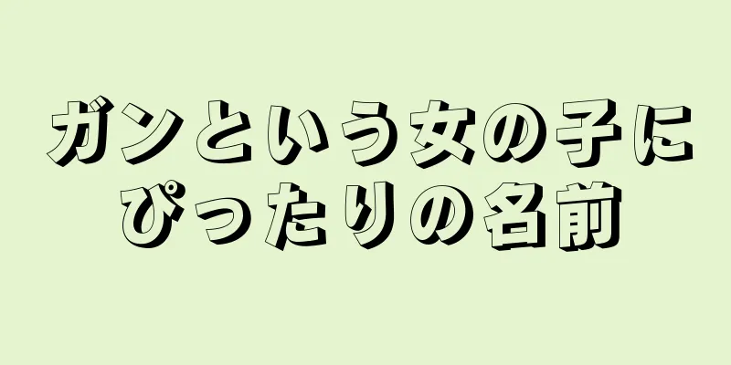 ガンという女の子にぴったりの名前