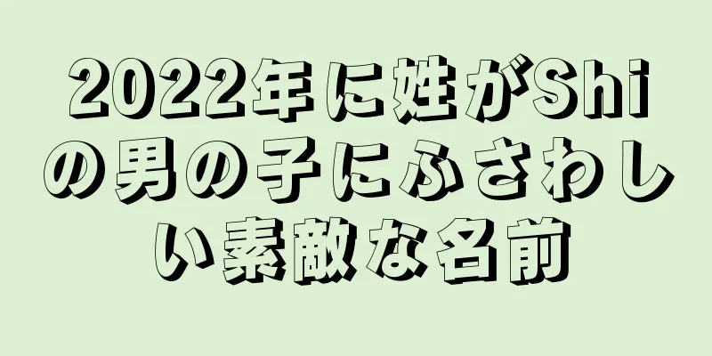 2022年に姓がShiの男の子にふさわしい素敵な名前