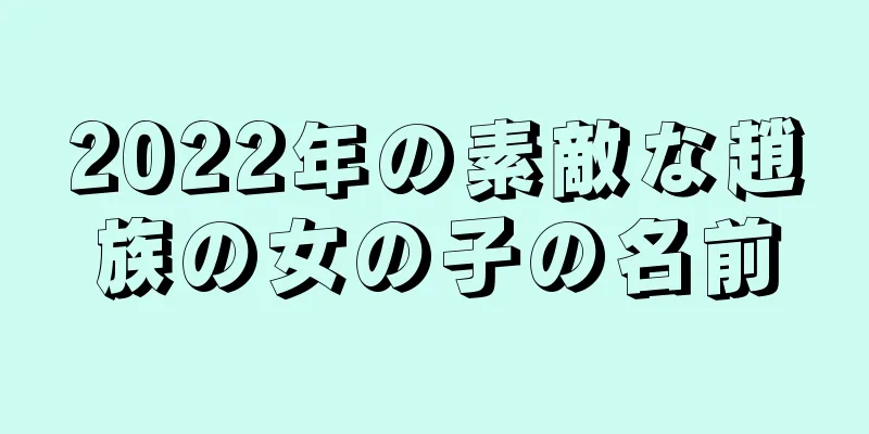 2022年の素敵な趙族の女の子の名前