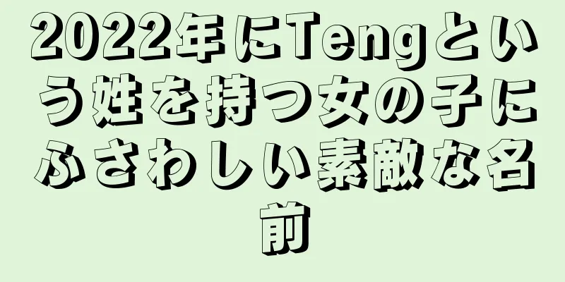 2022年にTengという姓を持つ女の子にふさわしい素敵な名前